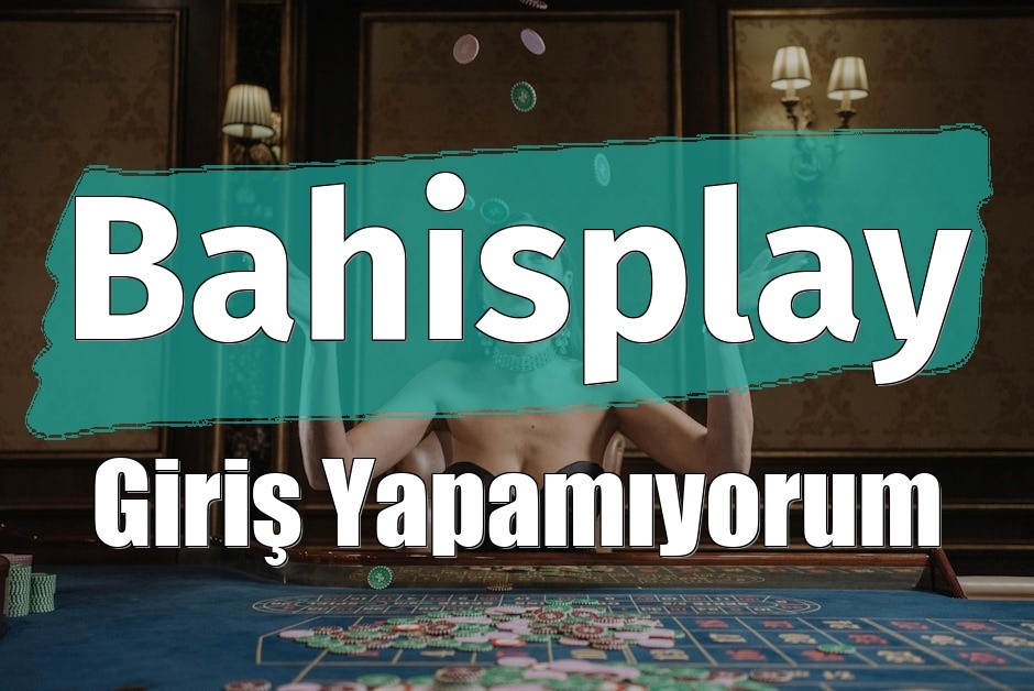 Bahisplay Giriş Yapamıyorum