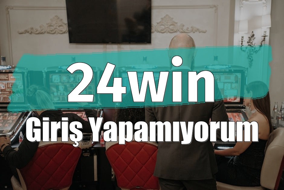 24win Giriş Yapamıyorum