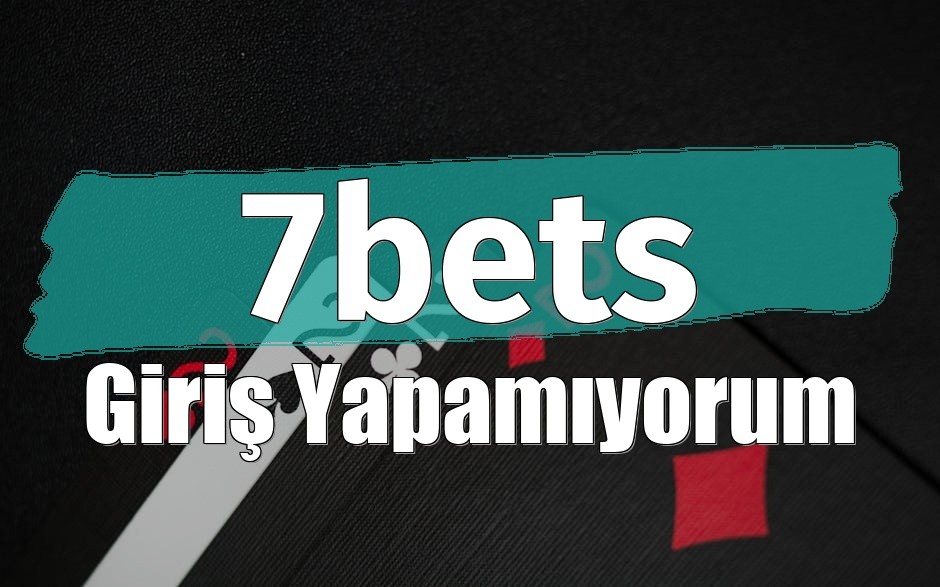 7bets Giriş Yapamıyorum