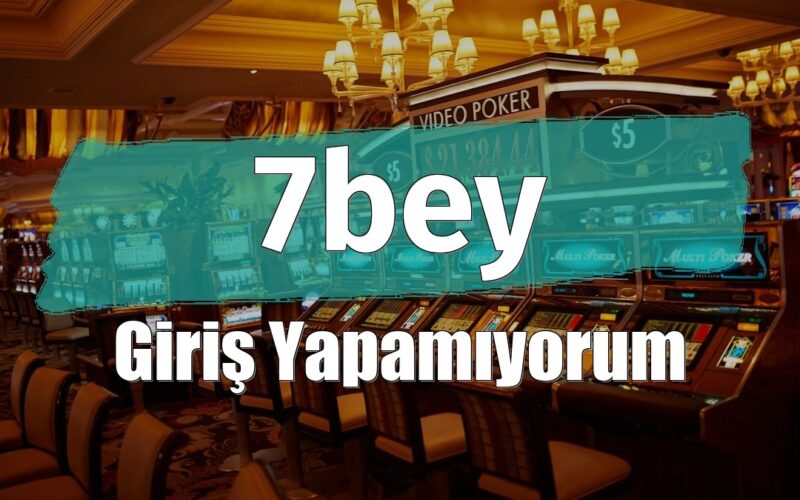 7bey Giriş Yapamıyorum
